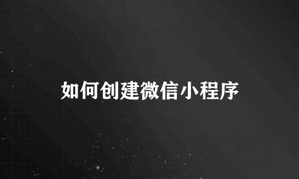 如何创建微信小程序