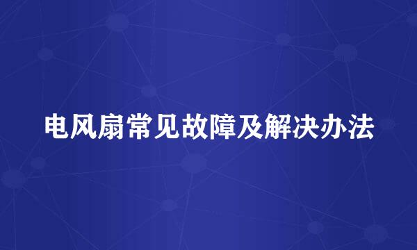 电风扇常见故障及解决办法