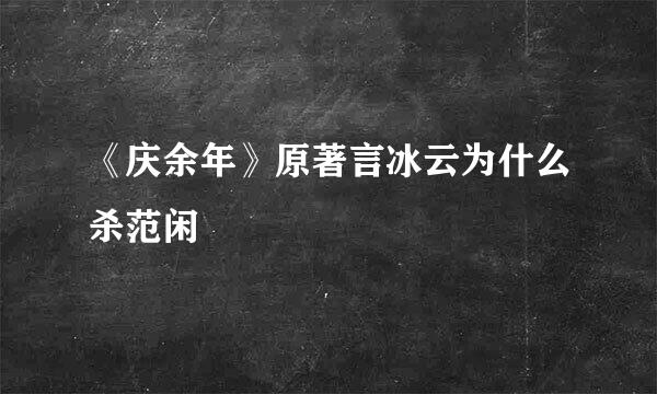 《庆余年》原著言冰云为什么杀范闲