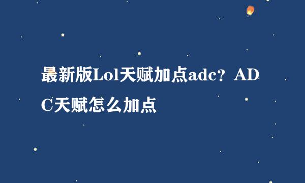 最新版Lol天赋加点adc？ADC天赋怎么加点