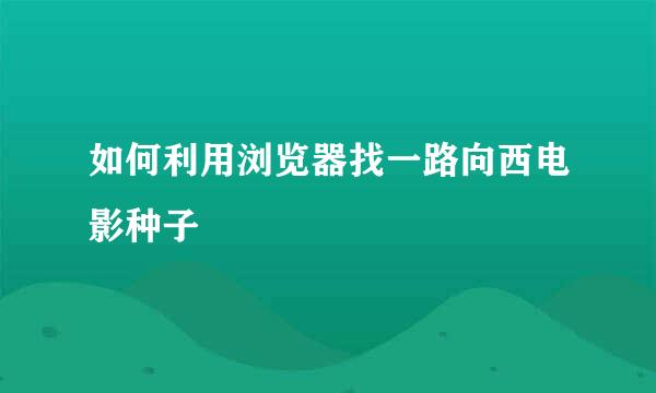 如何利用浏览器找一路向西电影种子