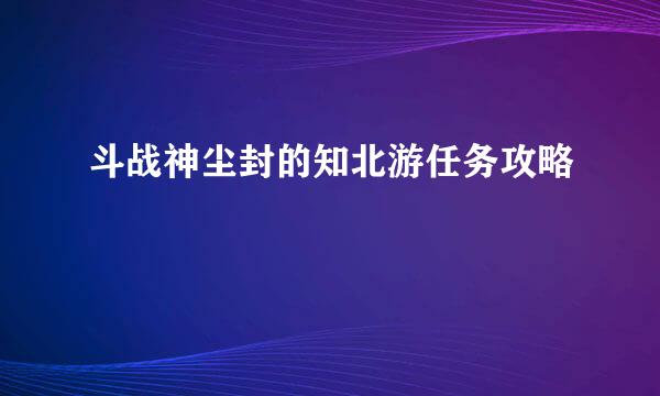 斗战神尘封的知北游任务攻略