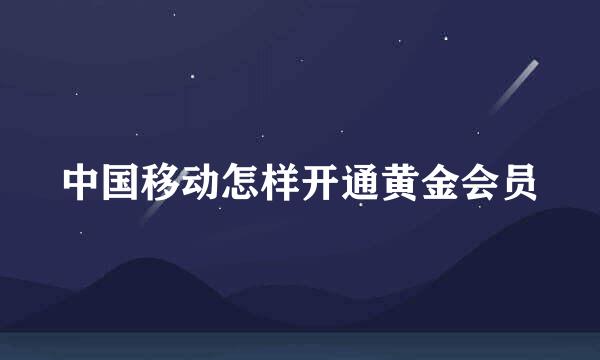 中国移动怎样开通黄金会员