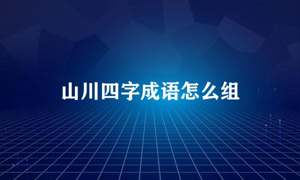 山川四字成语怎么组