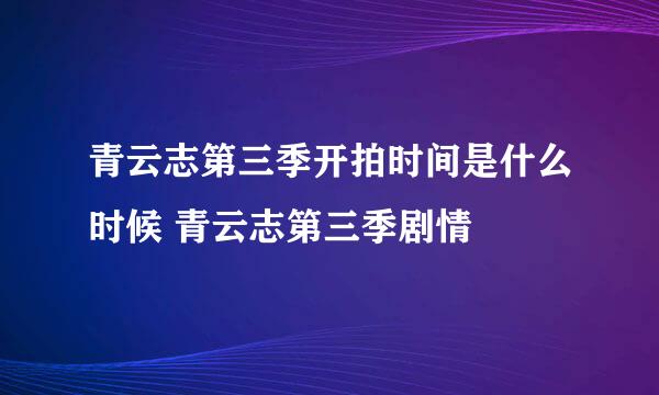 青云志第三季开拍时间是什么时候 青云志第三季剧情