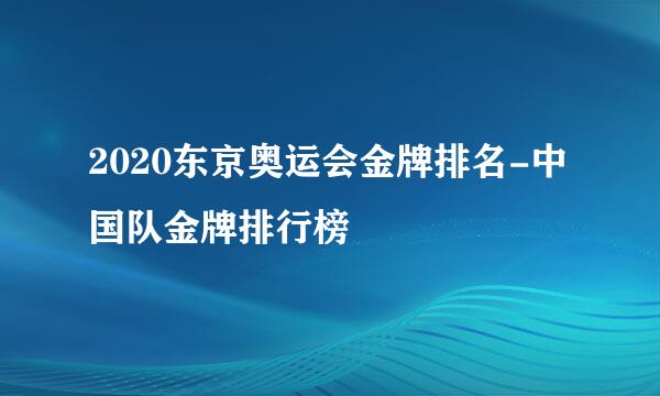 2020东京奥运会金牌排名-中国队金牌排行榜