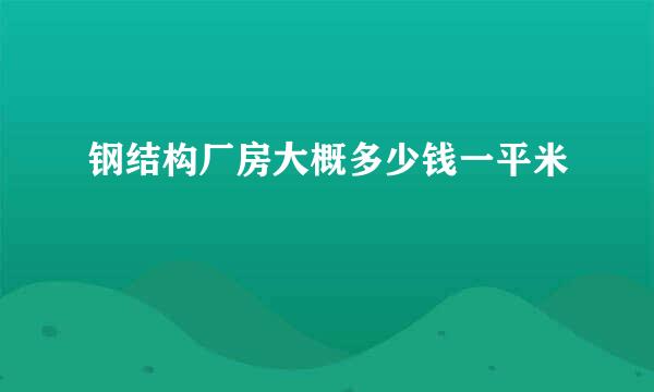 钢结构厂房大概多少钱一平米