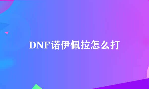 DNF诺伊佩拉怎么打