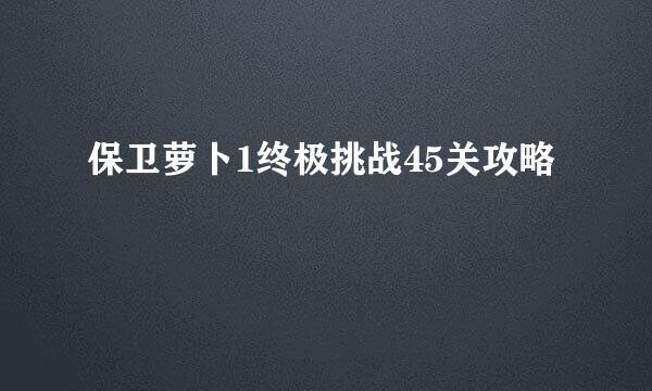 保卫萝卜1终极挑战45关攻略