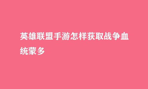 英雄联盟手游怎样获取战争血统蒙多