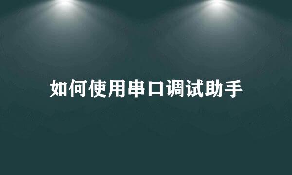 如何使用串口调试助手