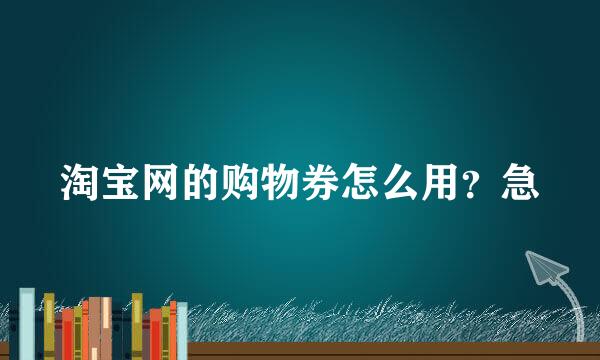 淘宝网的购物券怎么用？急