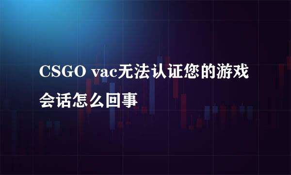 CSGO vac无法认证您的游戏会话怎么回事