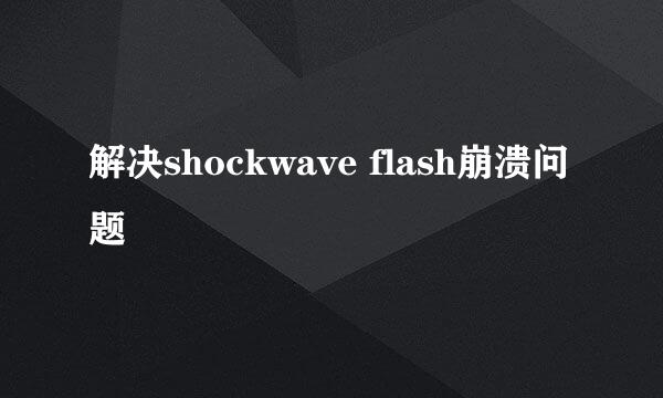 解决shockwave flash崩溃问题