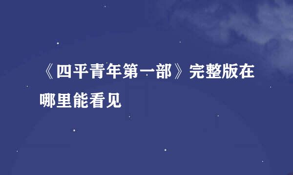 《四平青年第一部》完整版在哪里能看见