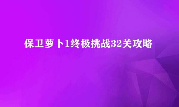 保卫萝卜1终极挑战32关攻略