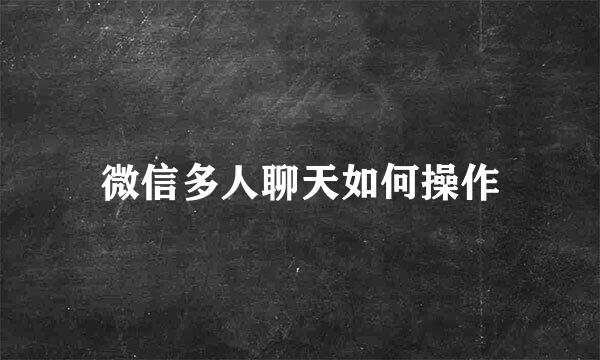 微信多人聊天如何操作