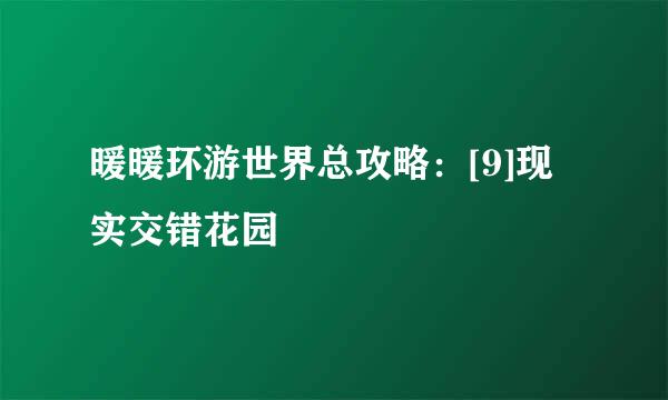 暖暖环游世界总攻略：[9]现实交错花园