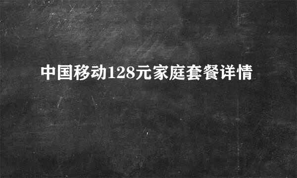 中国移动128元家庭套餐详情