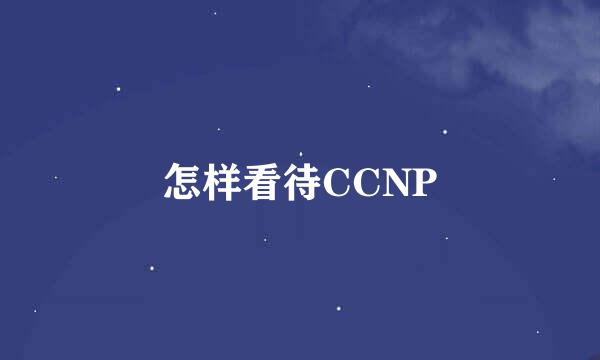 怎样看待CCNP