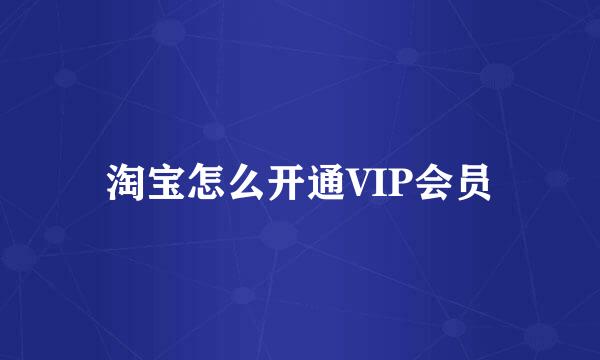 淘宝怎么开通VIP会员