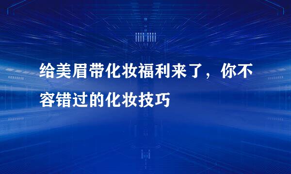 给美眉带化妆福利来了，你不容错过的化妆技巧