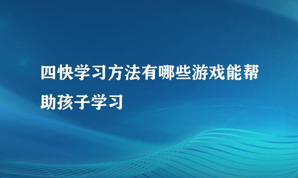 四快学习方法有哪些游戏能帮助孩子学习