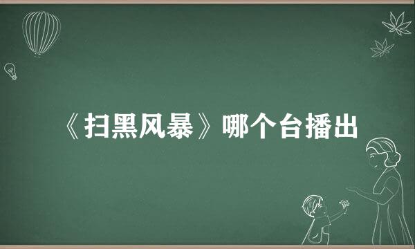 《扫黑风暴》哪个台播出