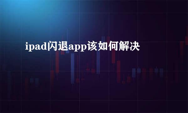 ipad闪退app该如何解决