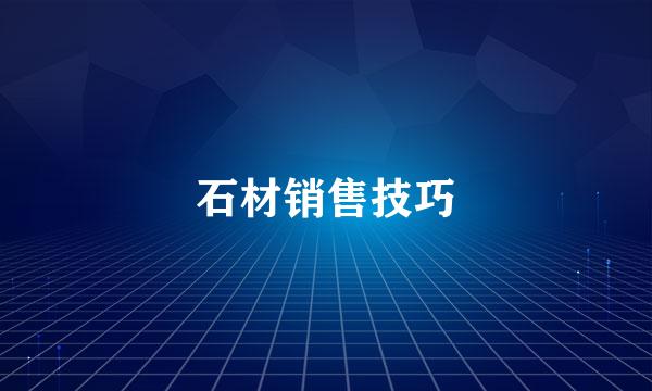 石材销售技巧