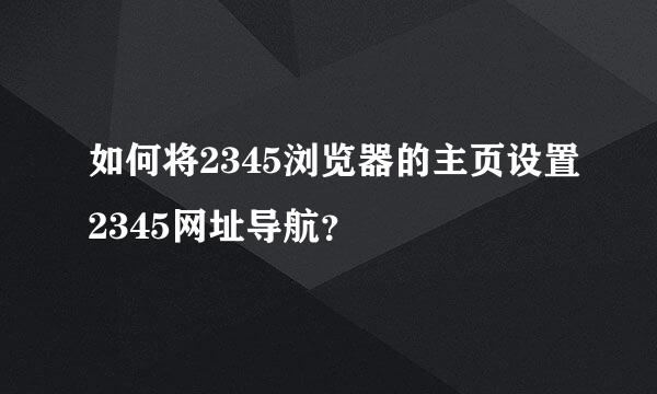 如何将2345浏览器的主页设置2345网址导航？