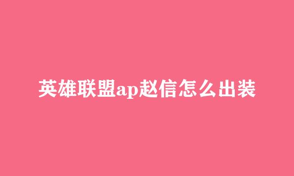 英雄联盟ap赵信怎么出装