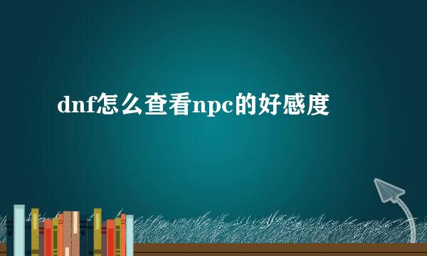 dnf怎么查看npc的好感度