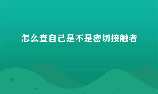 怎么查自己是不是密切接触者