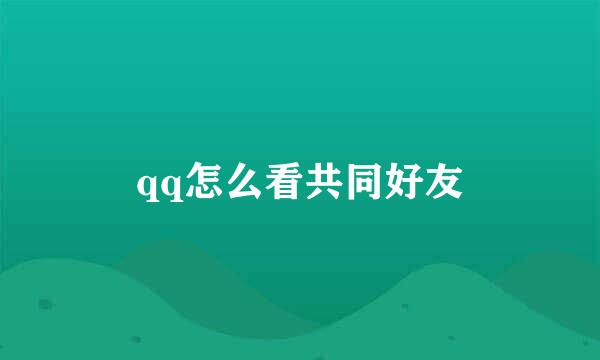 qq怎么看共同好友