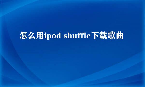 怎么用ipod shuffle下载歌曲