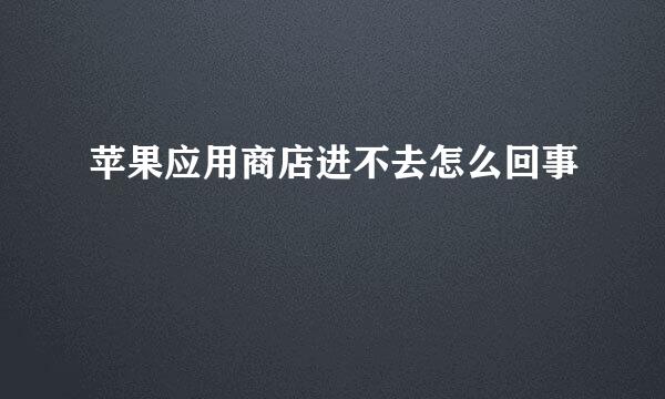 苹果应用商店进不去怎么回事