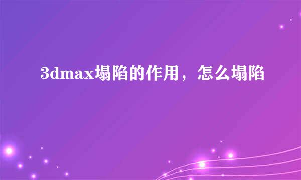 3dmax塌陷的作用，怎么塌陷