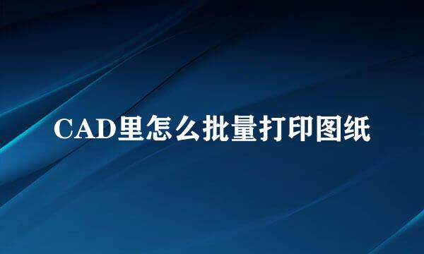 CAD里怎么批量打印图纸