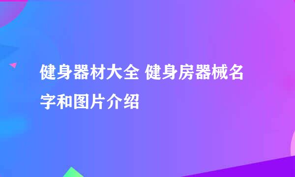 健身器材大全 健身房器械名字和图片介绍