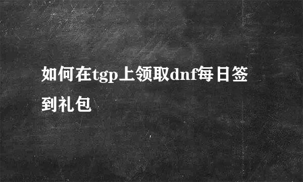 如何在tgp上领取dnf每日签到礼包