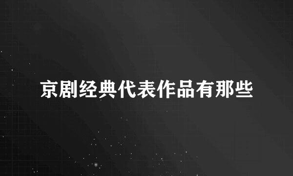 京剧经典代表作品有那些