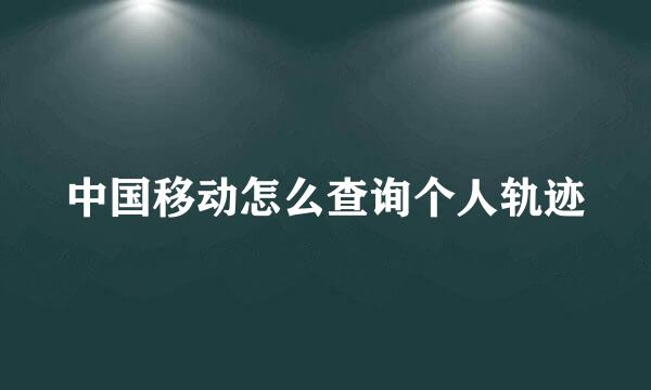 中国移动怎么查询个人轨迹