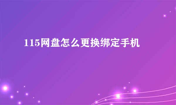 115网盘怎么更换绑定手机