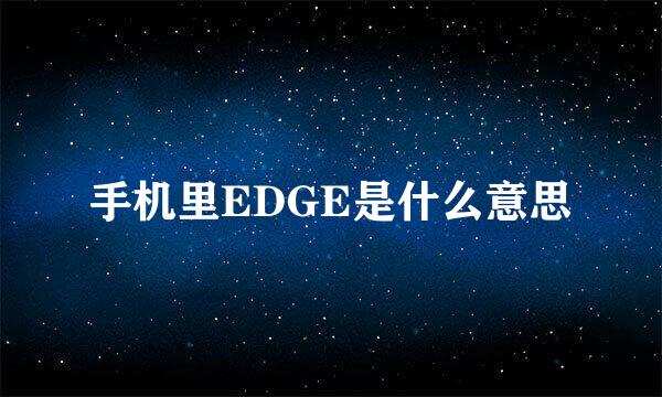 手机里EDGE是什么意思