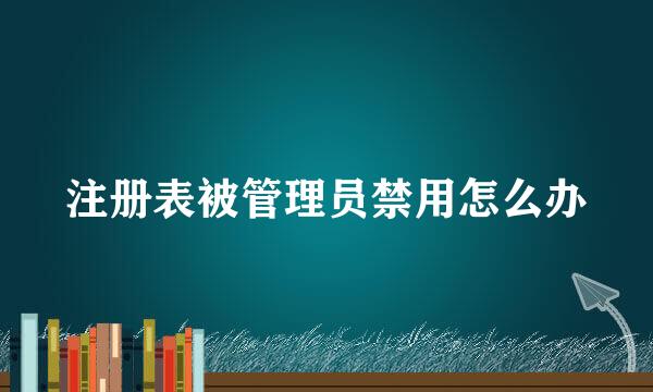 注册表被管理员禁用怎么办