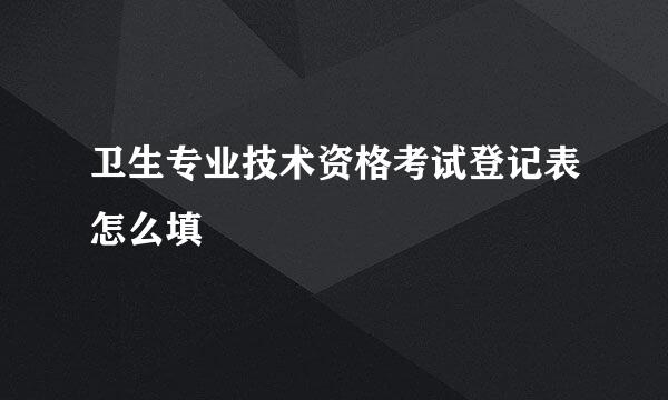 卫生专业技术资格考试登记表怎么填