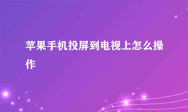 苹果手机投屏到电视上怎么操作