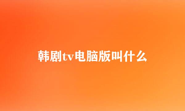 韩剧tv电脑版叫什么