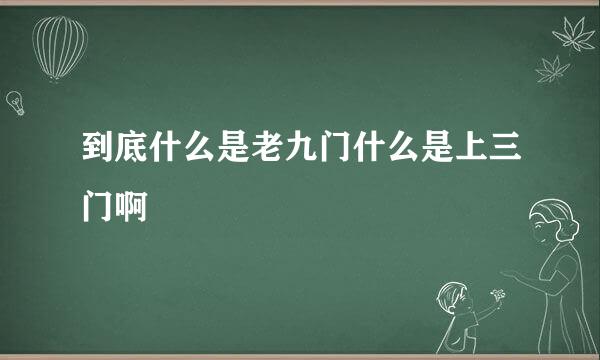 到底什么是老九门什么是上三门啊